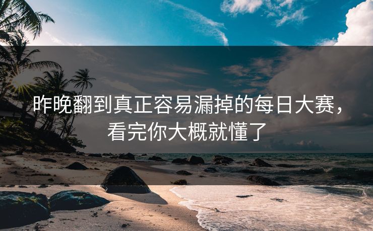 昨晚翻到真正容易漏掉的每日大赛，看完你大概就懂了