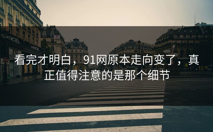 看完才明白，91网原本走向变了，真正值得注意的是那个细节
