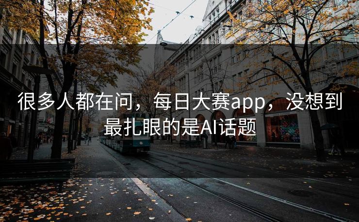 很多人都在问，每日大赛app，没想到最扎眼的是AI话题