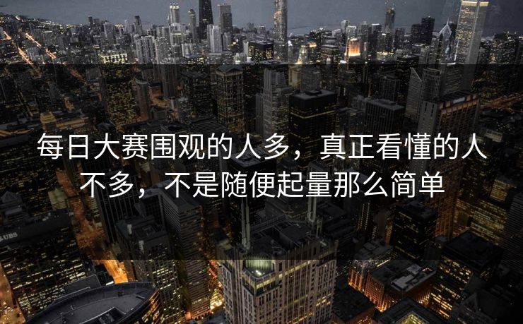 每日大赛围观的人多，真正看懂的人不多，不是随便起量那么简单