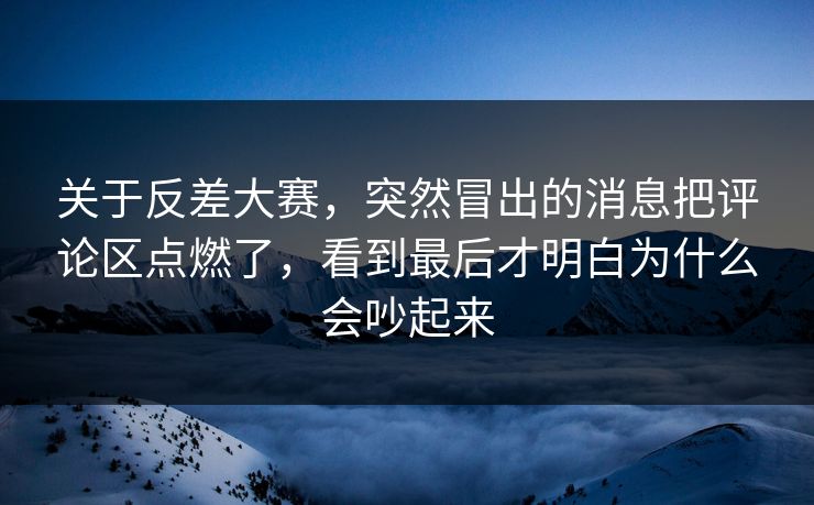 关于反差大赛，突然冒出的消息把评论区点燃了，看到最后才明白为什么会吵起来