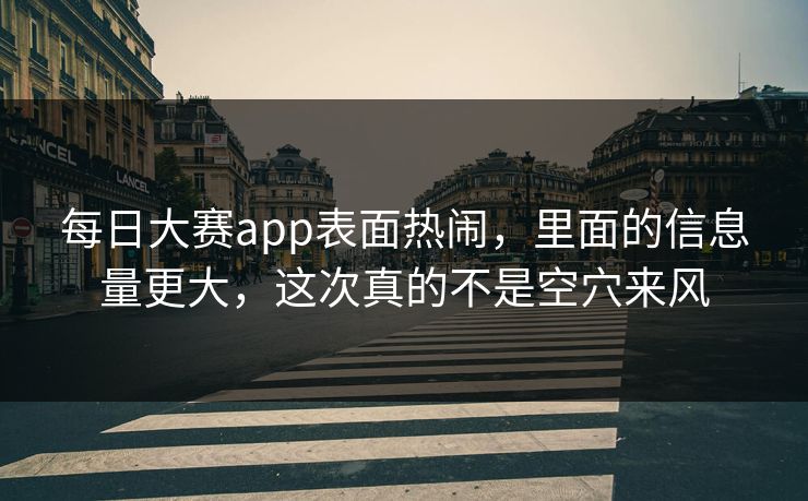 每日大赛app表面热闹，里面的信息量更大，这次真的不是空穴来风