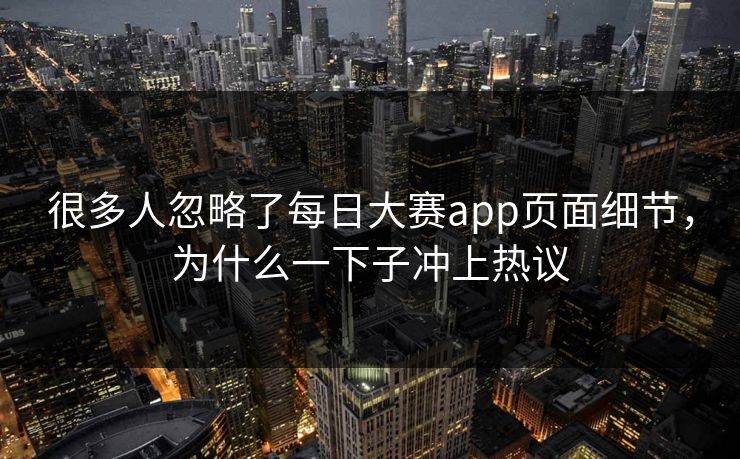 很多人忽略了每日大赛app页面细节，为什么一下子冲上热议