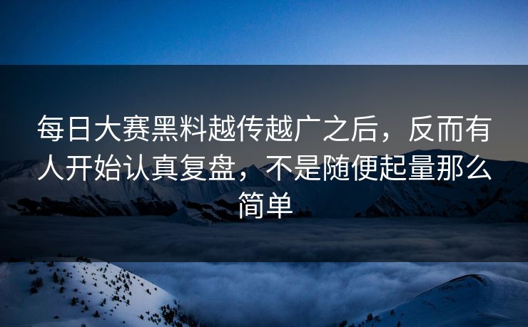 每日大赛黑料越传越广之后,反而有人开始认真复盘,不是随便起量那么简单 每日大赛黑料越传越广之后,反而有人开始认真复盘,不是随便起量那么简单