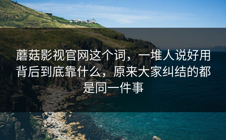 蘑菇影视官网这个词,一堆人说好用背后到底靠什么,原来大家纠结的都是同一件事 蘑菇影视官网这个词,一堆人说好用背后到底靠什么,原来大家纠结的都是同一件事