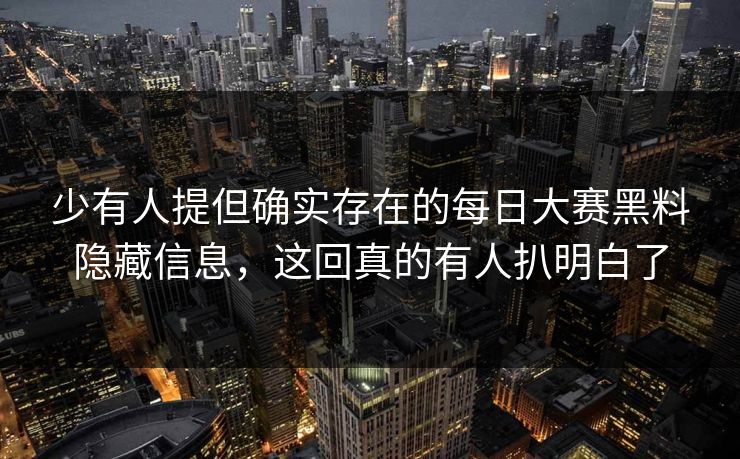 少有人提但确实存在的每日大赛黑料隐藏信息,这回真的有人扒明白了 少有人提但确实存在的每日大赛黑料隐藏信息,这回真的有人扒明白了